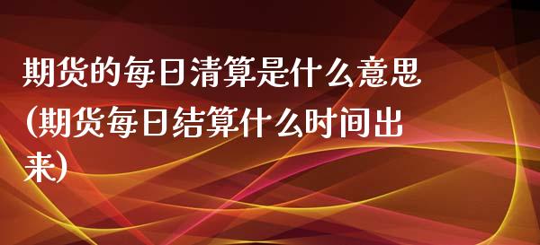 期货的每日清算是什么意思(期货每日结算什么时间出来)_https://gj1.wpmee.com_国际期货_第1张