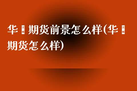 华鑫期货前景怎么样(华鑫期货怎么样)_https://gj1.wpmee.com_国际期货_第1张