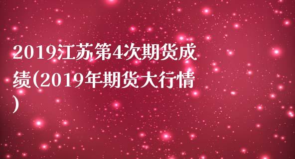 2019江苏第4次期货成绩(2019年期货大行情)_https://gj1.wpmee.com_国际期货_第1张