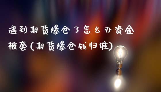 遇到期货爆仓了怎么办资金被套(期货爆仓钱归谁)_https://gj1.wpmee.com_国际期货_第1张