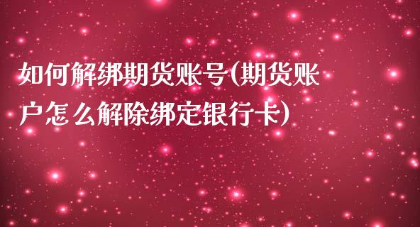 如何解绑期货账号(期货账户怎么解除绑定银行卡)_https://gj1.wpmee.com_国际期货_第1张