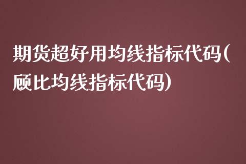 期货超好用均线指标代码(顾比均线指标代码)_https://gj1.wpmee.com_国际期货_第1张