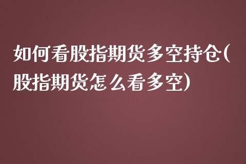 如何看股指期货多空持仓(股指期货怎么看多空)_https://gj1.wpmee.com_国际期货_第1张