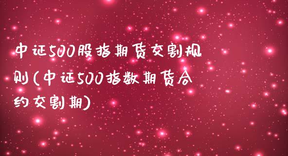 中证500股指期货交割规则(中证500指数期货合约交割期)_https://gj1.wpmee.com_国际期货_第1张