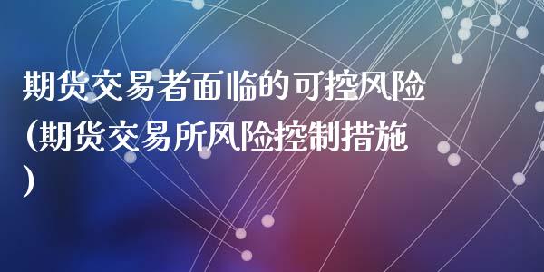 期货交易者面临的可控风险(期货交易所风险控制措施)_https://gj1.wpmee.com_国际期货_第1张