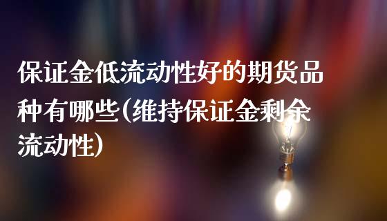 保证金低流动性好的期货品种有哪些(维持保证金剩余流动性)_https://gj1.wpmee.com_国际期货_第1张