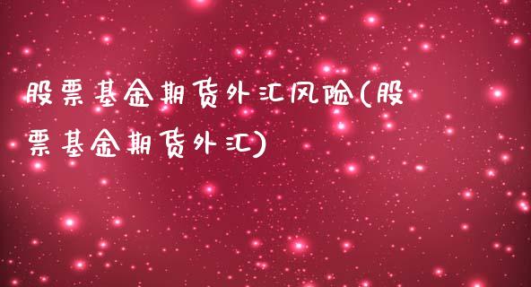 股票基金期货外汇风险(股票基金期货外汇)_https://gj1.wpmee.com_国际期货_第1张