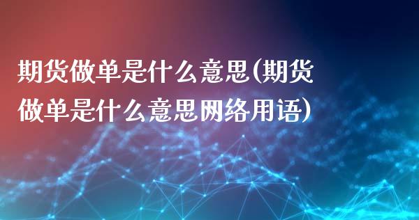 期货做单是什么意思(期货做单是什么意思网络用语)_https://gj1.wpmee.com_国际期货知识_第1张