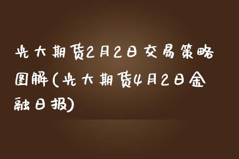 光大期货2月2日交易策略图解(光大期货4月2日金融日报)_https://gj1.wpmee.com_国际期货_第1张