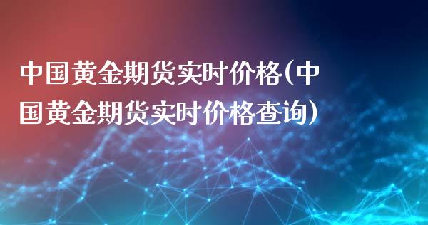 中国黄金期货实时价格(中国黄金期货实时价格查询)_https://gj1.wpmee.com_国际期货_第1张