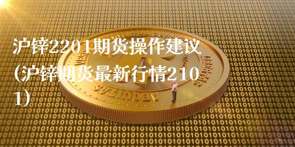 沪锌2201期货操作建议(沪锌期货最新行情2101)_https://gj1.wpmee.com_国际期货_第1张