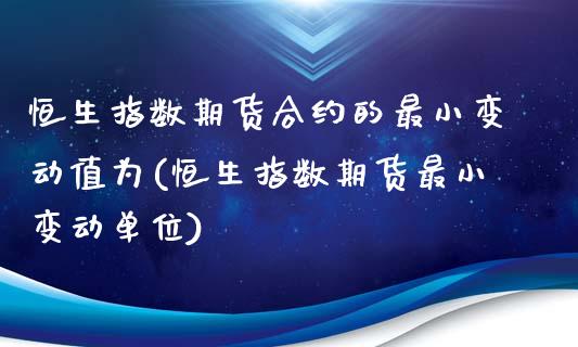 恒生指数期货合约的最小变动值为(恒生指数期货最小变动单位)_https://gj1.wpmee.com_国际期货_第1张