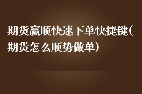 期货赢顺快速下单快捷键(期货怎么顺势做单)_https://gj1.wpmee.com_国际期货_第1张