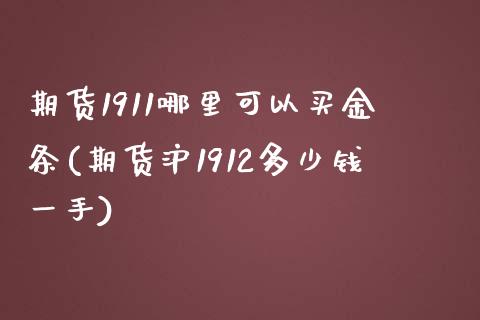 期货1911哪里可以买金条(期货沪1912多少钱一手)_https://gj1.wpmee.com_国际期货_第1张