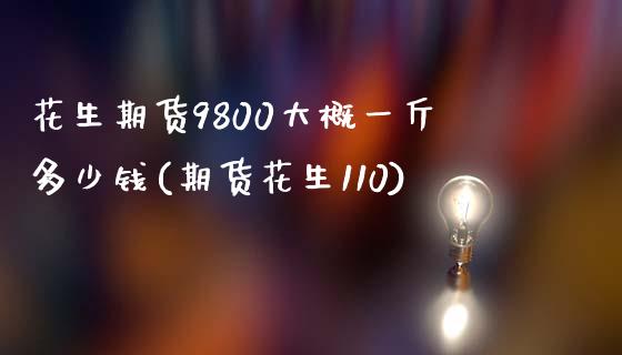 花生期货9800大概一斤多少钱(期货花生110)_https://gj1.wpmee.com_国际期货_第1张