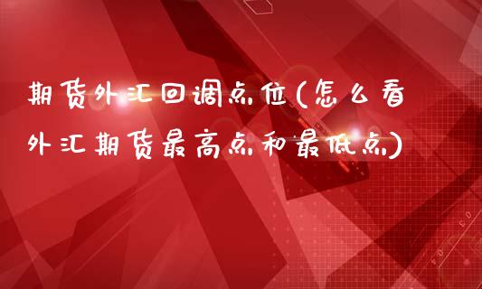 期货外汇回调点位(怎么看外汇期货最高点和最低点)_https://gj1.wpmee.com_国际期货_第1张