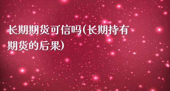 长期期货可信吗(长期持有期货的后果)_https://gj1.wpmee.com_国际期货_第1张