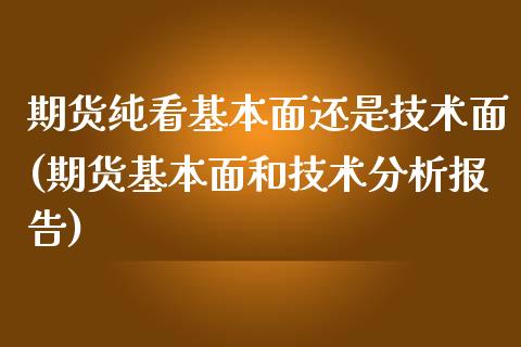 期货纯看基本面还是技术面(期货基本面和技术分析报告)_https://gj1.wpmee.com_国际期货_第1张