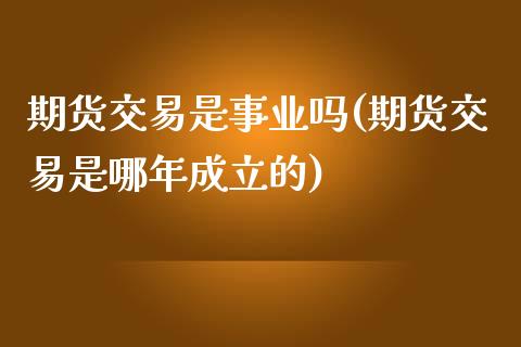 期货交易是事业吗(期货交易是哪年成立的)_https://gj1.wpmee.com_国际期货_第1张