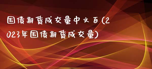 国债期货成交量中文百(2023年国债期货成交量)_https://gj1.wpmee.com_国际期货_第1张