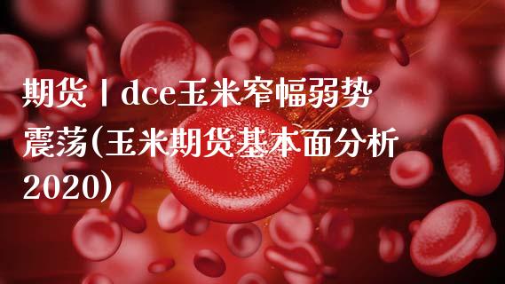 期货丨dce玉米窄幅弱势震荡(玉米期货基本面分析2020)_https://gj1.wpmee.com_国际期货_第1张