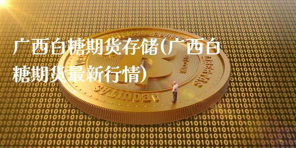 广西白糖期货存储(广西白糖期货最新行情)_https://gj1.wpmee.com_国际期货_第1张