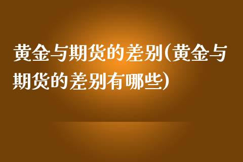 黄金与期货的差别(黄金与期货的差别有哪些)_https://gj1.wpmee.com_国际期货_第1张