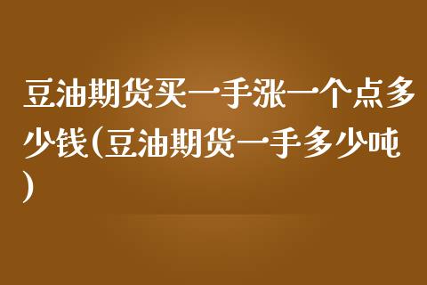 豆油期货买一手涨一个点多少钱(豆油期货一手多少吨)_https://gj1.wpmee.com_国际期货_第1张