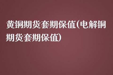 黄铜期货套期保值(电解铜期货套期保值)_https://gj1.wpmee.com_国际期货_第1张