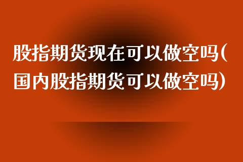 股指期货现在可以做空吗(国内股指期货可以做空吗)_https://gj1.wpmee.com_国际期货_第1张