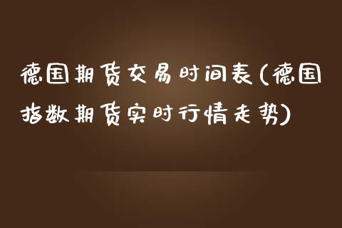 德国期货交易时间表(德国指数期货实时行情走势)_https://gj1.wpmee.com_国际期货_第1张