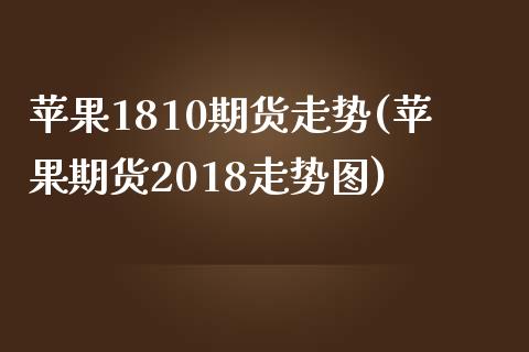 苹果1810期货走势(苹果期货2018走势图)_https://gj1.wpmee.com_国际期货_第1张