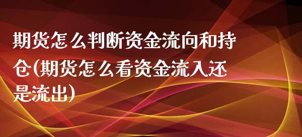 期货怎么判断资金流向和持仓(期货怎么看资金流入还是流出)_https://gj1.wpmee.com_国际期货_第1张