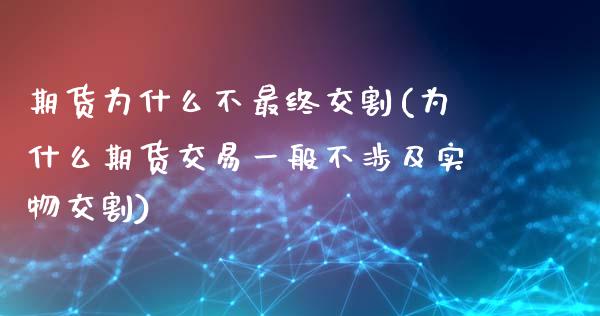 期货为什么不最终交割(为什么期货交易一般不涉及实物交割)_https://gj1.wpmee.com_国际期货行情_第1张