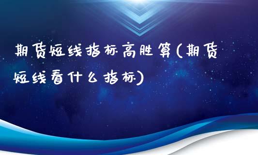 期货短线指标高胜算(期货短线看什么指标)_https://gj1.wpmee.com_国际期货_第1张