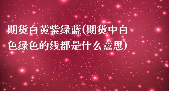 期货白黄紫绿蓝(期货中白色绿色的线都是什么意思)_https://gj1.wpmee.com_国际期货_第1张