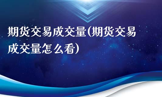 期货交易成交量(期货交易成交量怎么看)_https://gj1.wpmee.com_国际期货_第1张