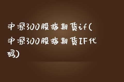 沪深300股指期货if(沪深300股指期货IF代码)_https://gj1.wpmee.com_国际期货知识_第1张