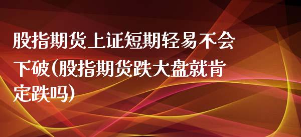 股指期货上证短期轻易不会下破(股指期货跌大盘就肯定跌吗)_https://gj1.wpmee.com_国际期货_第1张