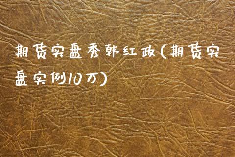 期货实盘秀韩红政(期货实盘实例10万)_https://gj1.wpmee.com_国际期货_第1张