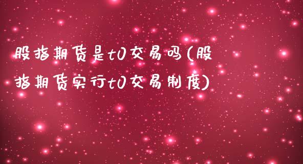 股指期货是t0交易吗(股指期货实行t0交易制度)_https://gj1.wpmee.com_国际期货_第1张