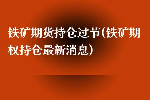 铁矿期货持仓过节(铁矿期权持仓最新消息)_https://gj1.wpmee.com_国际期货知识_第1张