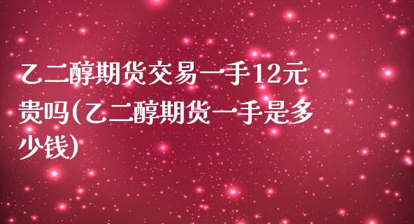 乙二醇期货交易一手12元贵吗(乙二醇期货一手是多少钱)_https://gj1.wpmee.com_国际期货_第1张