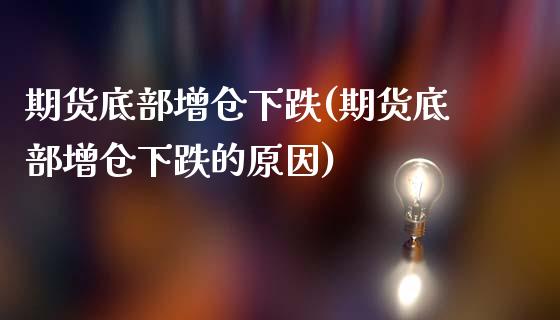 期货底部增仓下跌(期货底部增仓下跌的原因)_https://gj1.wpmee.com_国际期货_第1张