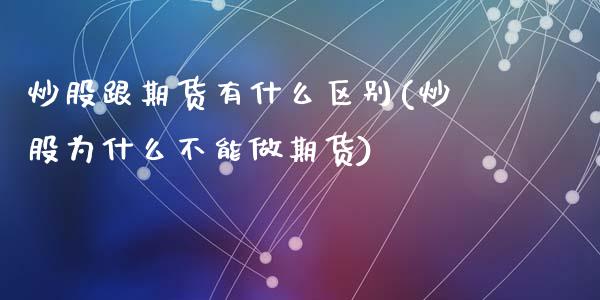 炒股跟期货有什么区别(炒股为什么不能做期货)_https://gj1.wpmee.com_国际期货_第1张