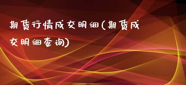 期货行情成交明细(期货成交明细查询)_https://gj1.wpmee.com_国际期货_第1张