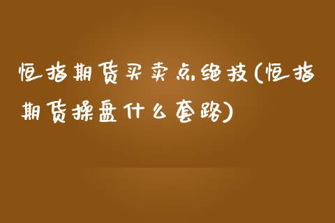 恒指期货买卖点绝技(恒指期货操盘什么套路)_https://gj1.wpmee.com_国际期货_第1张