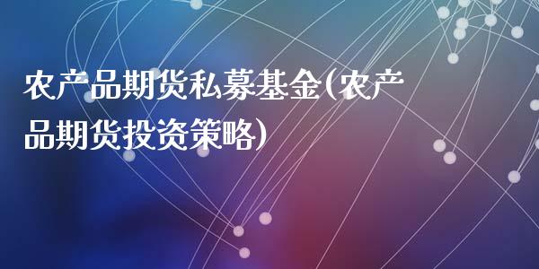 农产品期货私募基金(农产品期货投资策略)_https://gj1.wpmee.com_国际期货_第1张