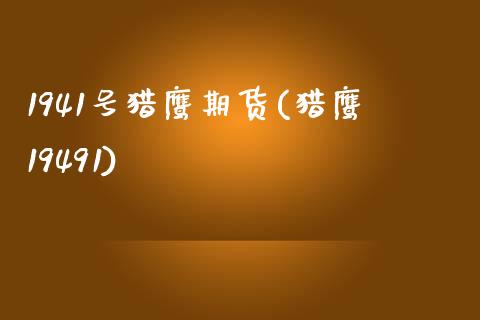 1941号猎鹰期货(猎鹰19491)_https://gj1.wpmee.com_国际期货_第1张