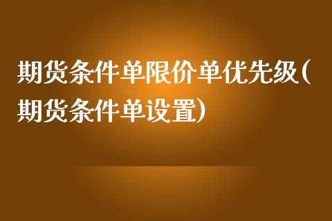 期货条件单限价单优先级(期货条件单设置)_https://gj1.wpmee.com_国际期货_第1张